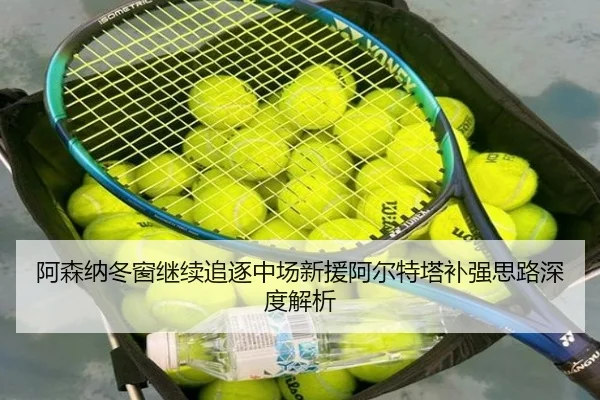 阿森纳冬窗继续追逐中场新援阿尔特塔补强思路深度解析